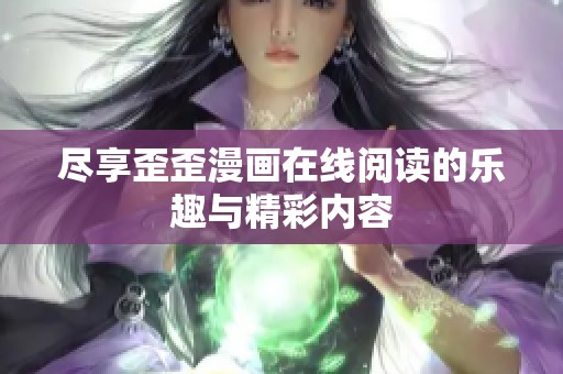 尽享歪歪漫画在线阅读的乐趣与精彩内容