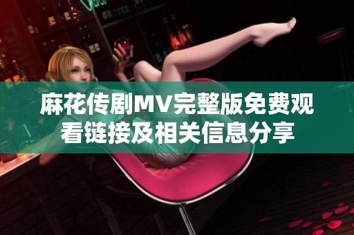 麻花传剧MV完整版免费观看链接及相关信息分享