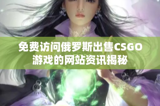 免费访问俄罗斯出售CSGO游戏的网站资讯揭秘