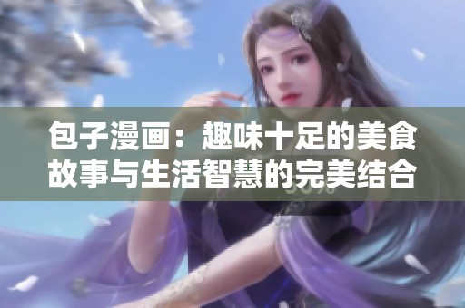 包子漫画：趣味十足的美食故事与生活智慧的完美结合