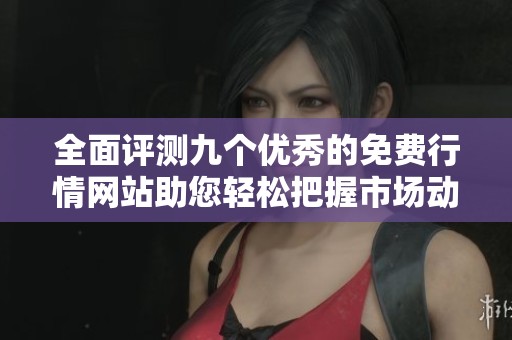 全面评测九个优秀的免费行情网站助您轻松把握市场动态