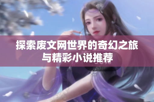 探索废文网世界的奇幻之旅与精彩小说推荐