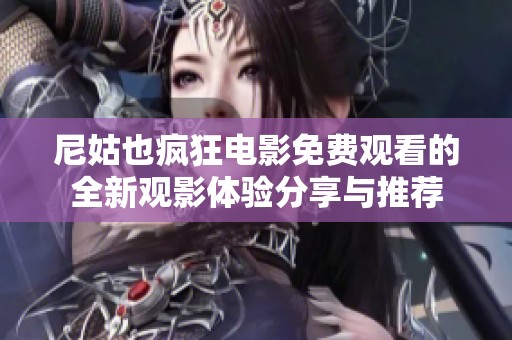 尼姑也疯狂电影免费观看的全新观影体验分享与推荐