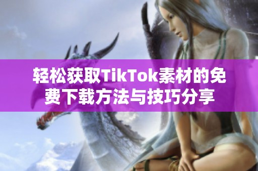 轻松获取TikTok素材的免费下载方法与技巧分享