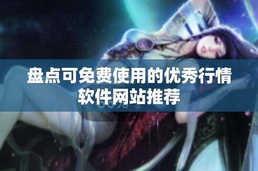 盘点可免费使用的优秀行情软件网站推荐