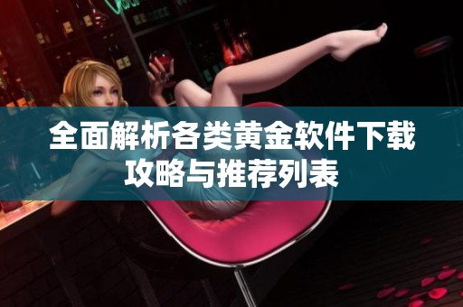 全面解析各类黄金软件下载攻略与推荐列表