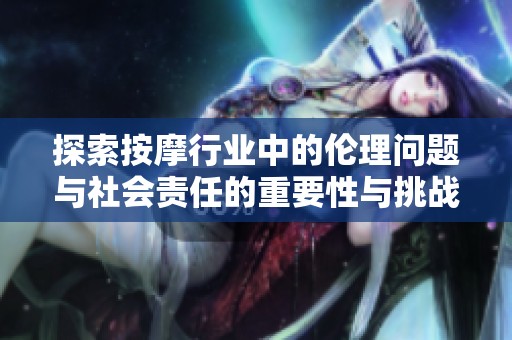 探索按摩行业中的伦理问题与社会责任的重要性与挑战