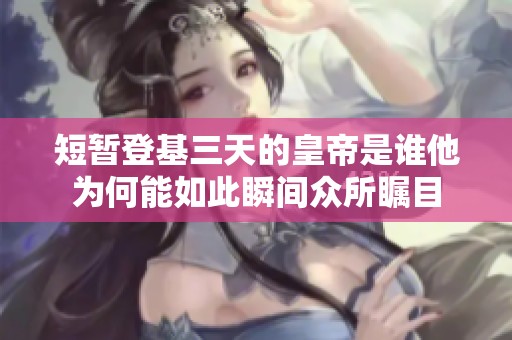 短暂登基三天的皇帝是谁他为何能如此瞬间众所瞩目