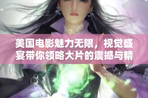 美国电影魅力无限，视觉盛宴带你领略大片的震撼与精彩