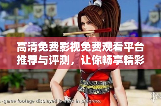 高清免费影视免费观看平台推荐与评测，让你畅享精彩影片体验
