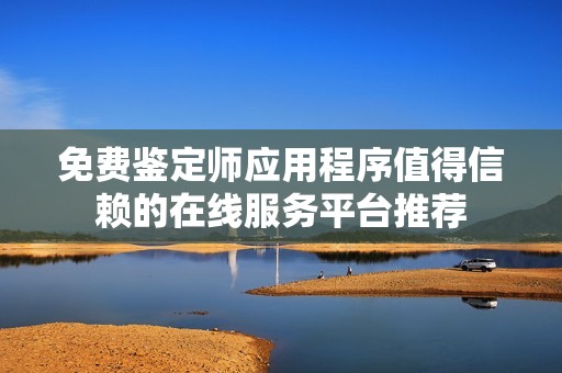 免费鉴定师应用程序值得信赖的在线服务平台推荐