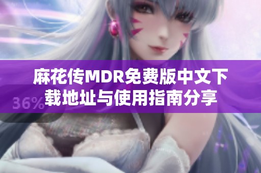 麻花传MDR免费版中文下载地址与使用指南分享