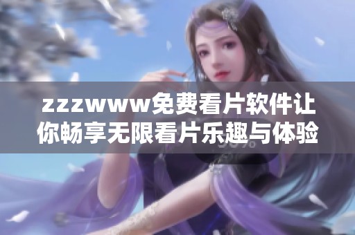 zzzwww免费看片软件让你畅享无限看片乐趣与体验