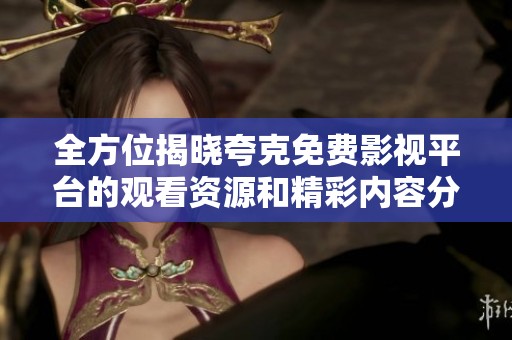 全方位揭晓夸克免费影视平台的观看资源和精彩内容分享
