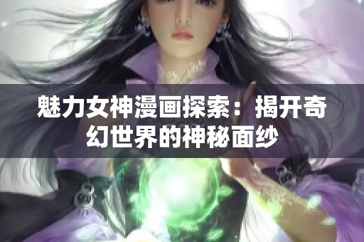魅力女神漫画探索：揭开奇幻世界的神秘面纱