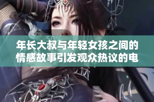 年长大叔与年轻女孩之间的情感故事引发观众热议的电视剧