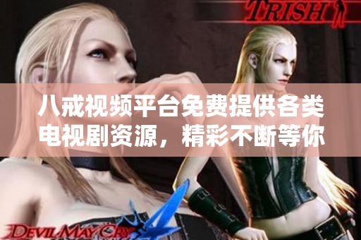 八戒视频平台免费提供各类电视剧资源，精彩不断等你来观看