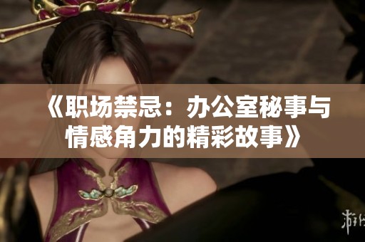 《职场禁忌：办公室秘事与情感角力的精彩故事》