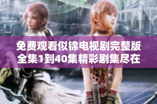 免费观看似锦电视剧完整版全集1到40集精彩剧集尽在其中