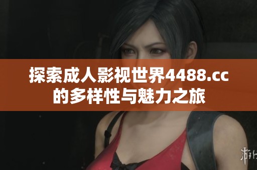 探索成人影视世界4488.cc的多样性与魅力之旅
