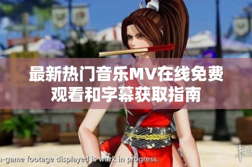 最新热门音乐MV在线免费观看和字幕获取指南