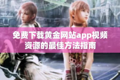 免费下载黄金网站app视频资源的最佳方法指南