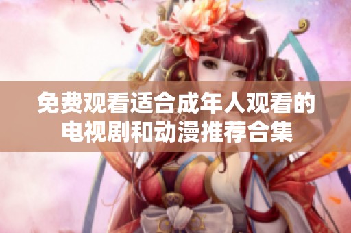免费观看适合成年人观看的电视剧和动漫推荐合集