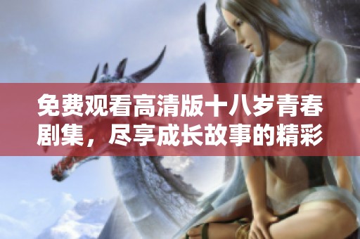 免费观看高清版十八岁青春剧集，尽享成长故事的精彩瞬间