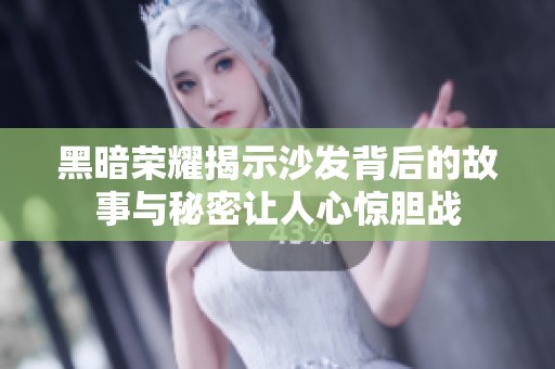 黑暗荣耀揭示沙发背后的故事与秘密让人心惊胆战