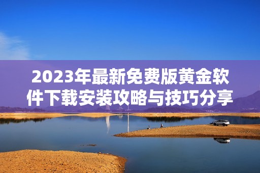 2023年最新免费版黄金软件下载安装攻略与技巧分享