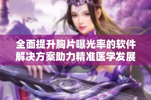 全面提升胸片曝光率的软件解决方案助力精准医学发展