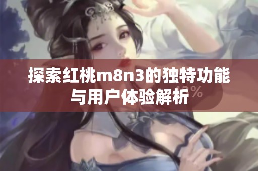 探索红桃m8n3的独特功能与用户体验解析