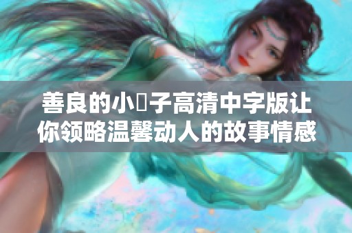 善良的小峓子高清中字版让你领略温馨动人的故事情感
