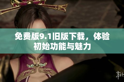 免费版9.1旧版下载，体验初始功能与魅力