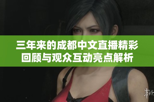 三年来的成都中文直播精彩回顾与观众互动亮点解析