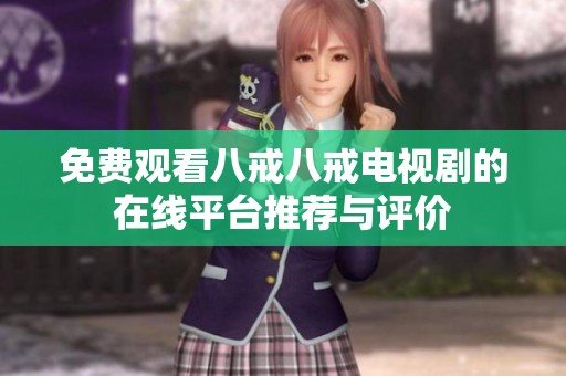 免费观看八戒八戒电视剧的在线平台推荐与评价