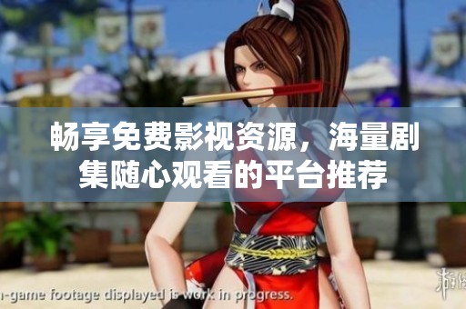 畅享免费影视资源，海量剧集随心观看的平台推荐