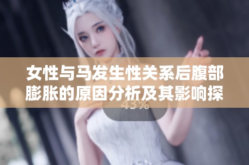 女性与马发生性关系后腹部膨胀的原因分析及其影响探讨