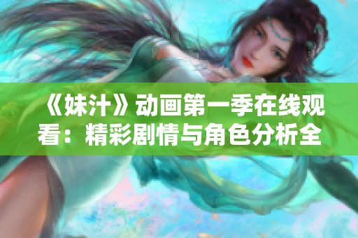 《妹汁》动画第一季在线观看：精彩剧情与角色分析全解读