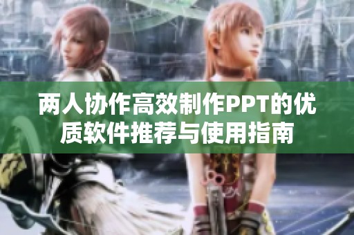 两人协作高效制作PPT的优质软件推荐与使用指南