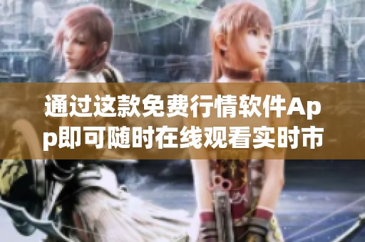 通过这款免费行情软件App即可随时在线观看实时市场动态分析