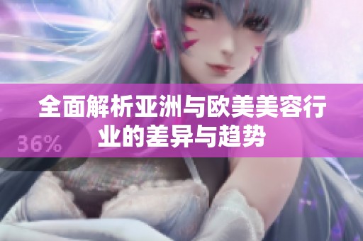 全面解析亚洲与欧美美容行业的差异与趋势