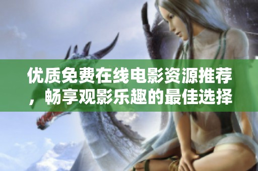 优质免费在线电影资源推荐，畅享观影乐趣的最佳选择