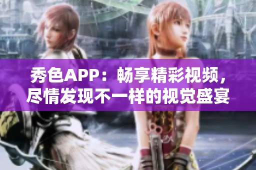 秀色APP：畅享精彩视频，尽情发现不一样的视觉盛宴