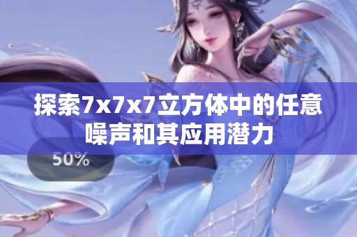 探索7x7x7立方体中的任意噪声和其应用潜力
