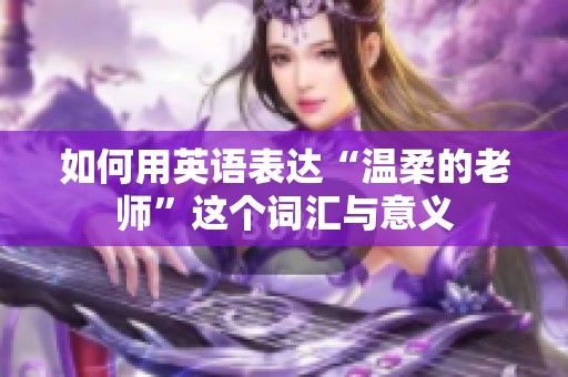 如何用英语表达“温柔的老师”这个词汇与意义