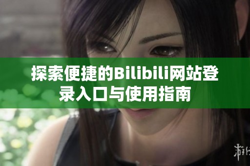 探索便捷的Bilibili网站登录入口与使用指南