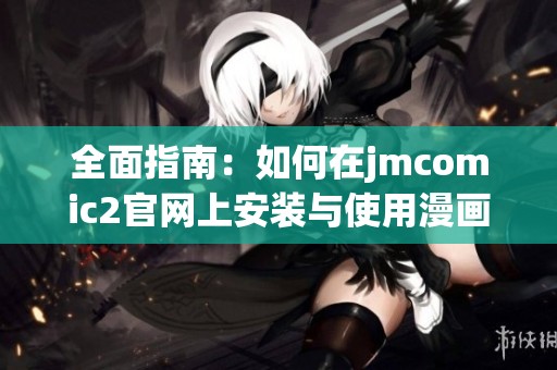 全面指南：如何在jmcomic2官网上安装与使用漫画阅读工具