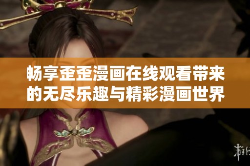 畅享歪歪漫画在线观看带来的无尽乐趣与精彩漫画世界