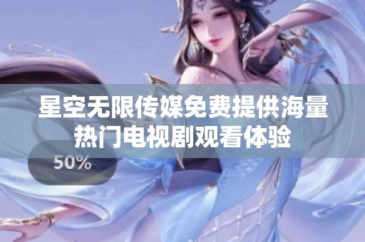 星空无限传媒免费提供海量热门电视剧观看体验